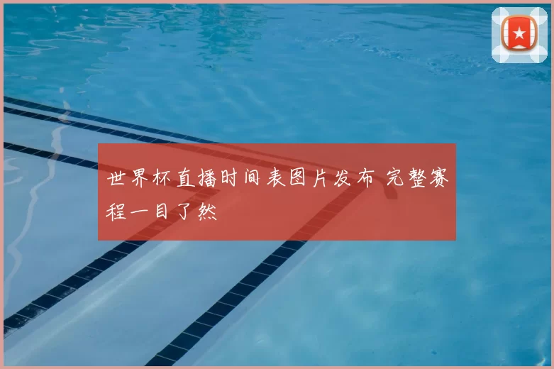 世界杯直播时间表图片发布 完整赛程一目了然