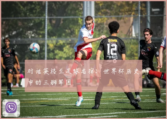 对话英格兰足球名宿：世界杯历史中的三狮军团