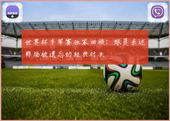 世界杯季军赛独家回顾：球员亲述那场被遗忘的经典对决