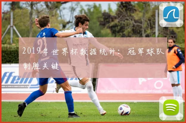 2019年世界杯数据统计:冠军球队制胜关键
