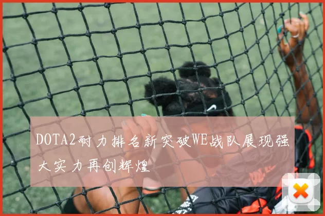 DOTA2耐力排名新突破WE战队展现强大实力再创辉煌