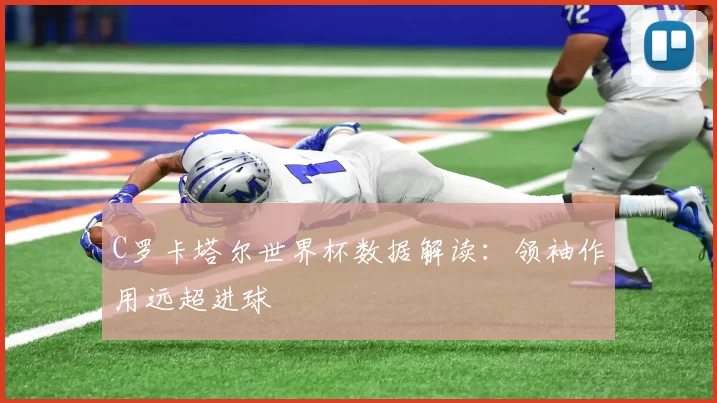 C罗卡塔尔世界杯数据解读：领袖作用远超进球