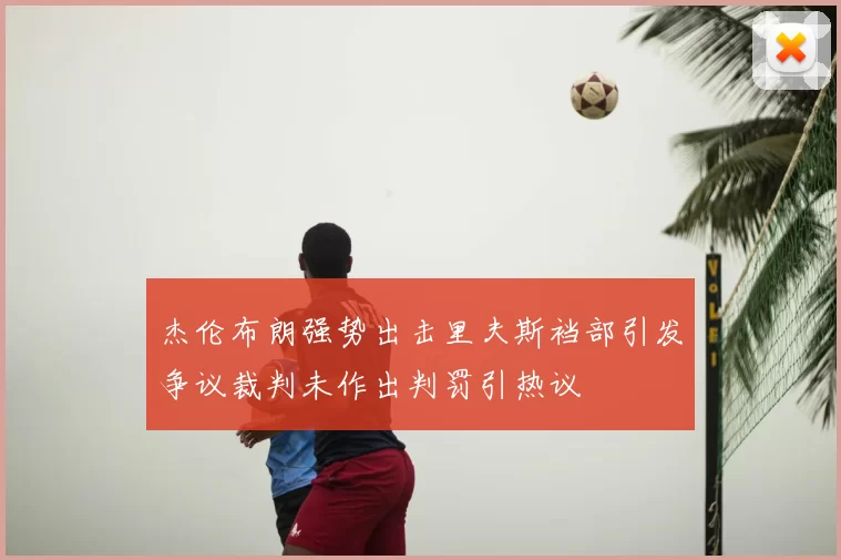 杰伦布朗强势出击里夫斯裆部引发争议裁判未作出判罚引热议