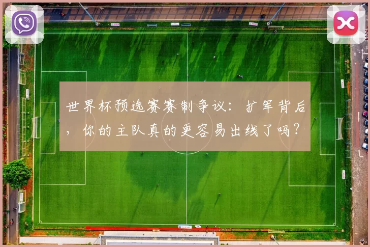 世界杯预选赛赛制争议：扩军背后，你的主队真的更容易出线了吗？
