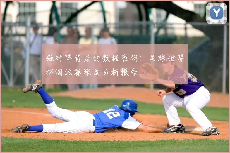 强对阵背后的数据密码：足球世界杯淘汰赛深度分析报告