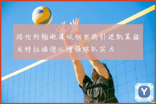 格伦约翰逊建议切尔西引进凯莱赫或特拉福德以增强球队实力