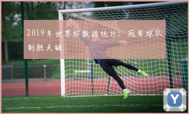 2019年世界杯数据统计:冠军球队制胜关键