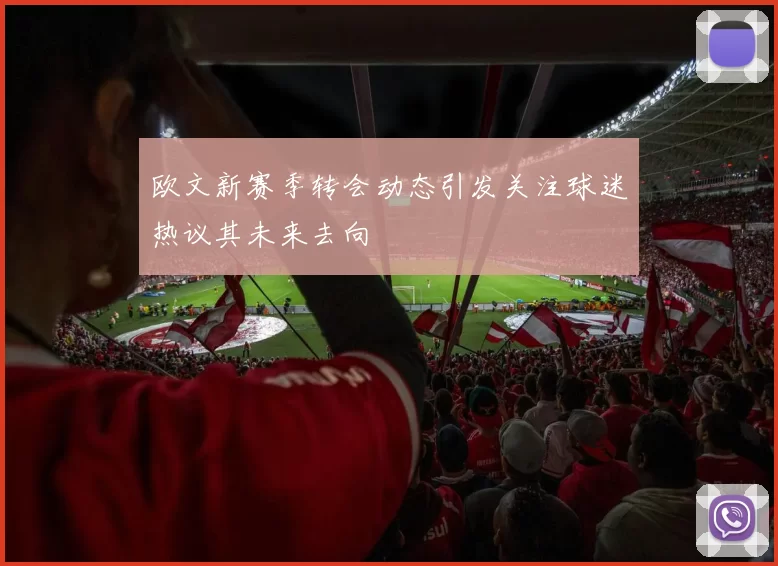 欧文新赛季转会动态引发关注球迷热议其未来去向