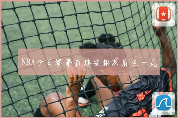 NBA今日赛事直播安排及看点一览