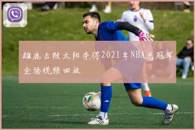 雄鹿击败太阳夺得2021年NBA总冠军全场视频回放