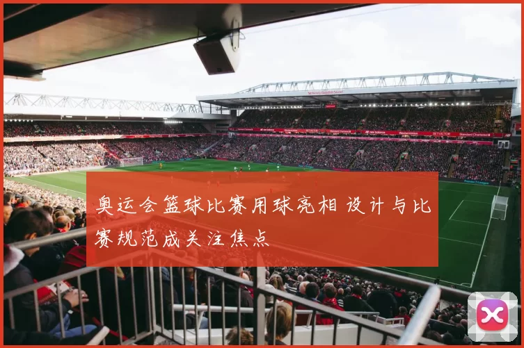 奥运会篮球比赛用球亮相 设计与比赛规范成关注焦点
