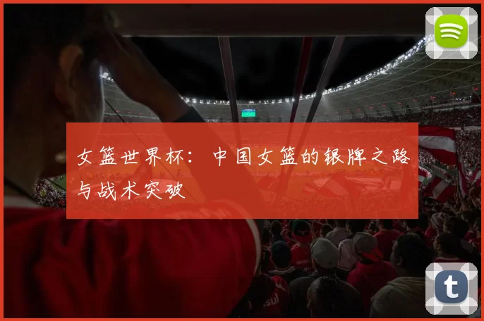 女篮世界杯:中国女篮的银牌之路与战术突破