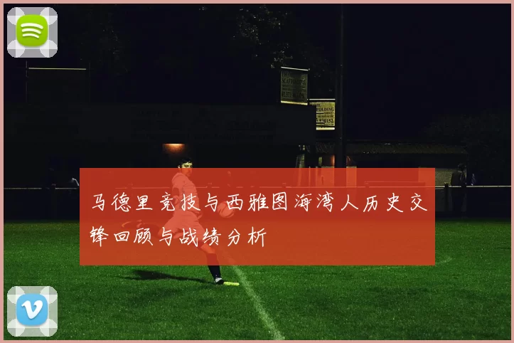 马德里竞技与西雅图海湾人历史交锋回顾与战绩分析