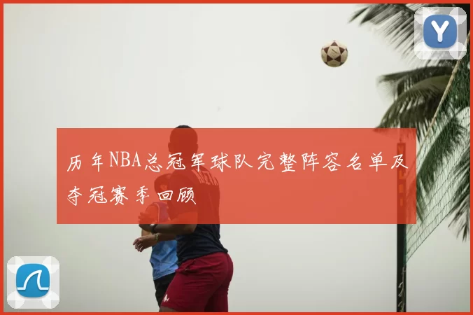 历年NBA总冠军球队完整阵容名单及夺冠赛季回顾