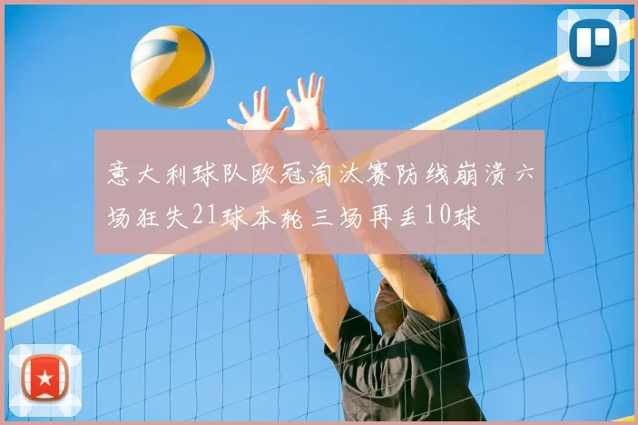 意大利球队欧冠淘汰赛防线崩溃六场狂失21球本轮三场再丢10球