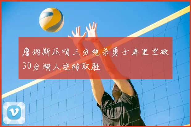 詹姆斯压哨三分绝杀勇士库里空砍30分湖人逆转取胜