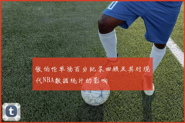 张伯伦单场百分纪录回顾及其对现代NBA数据统计的影响