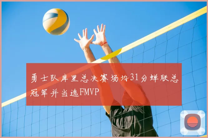 勇士队库里总决赛场均31分蝉联总冠军并当选FMVP