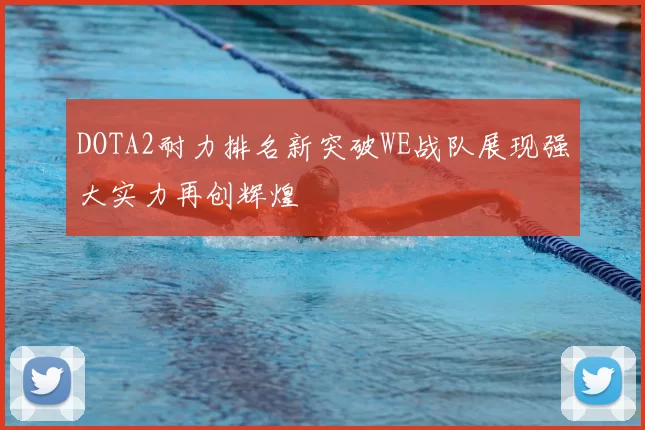 DOTA2耐力排名新突破WE战队展现强大实力再创辉煌