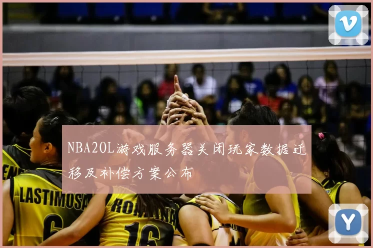 NBA2OL游戏服务器关闭玩家数据迁移及补偿方案公布