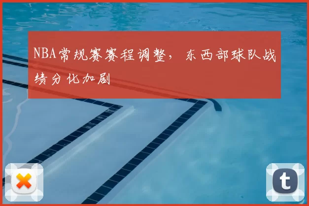 NBA常规赛赛程调整，东西部球队战绩分化加剧