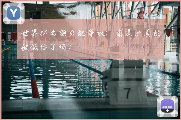世界杯名额分配争议:南美洲真的被低估了吗?
