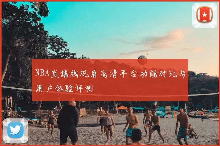 NBA直播线观看高清平台功能对比与用户体验评测