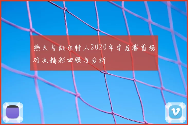 热火与凯尔特人2020年季后赛首场对决精彩回顾与分析