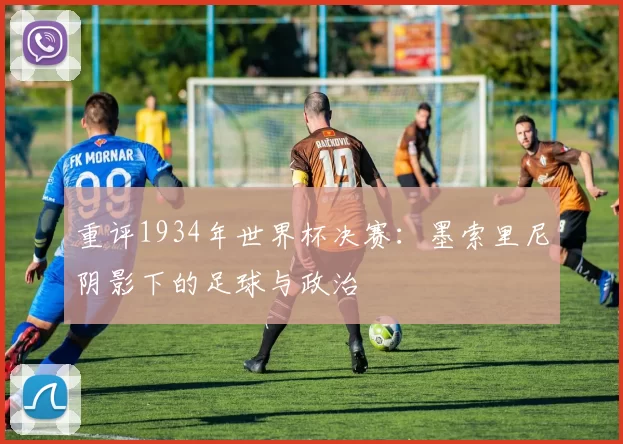 重评1934年世界杯决赛：墨索里尼阴影下的足球与政治
