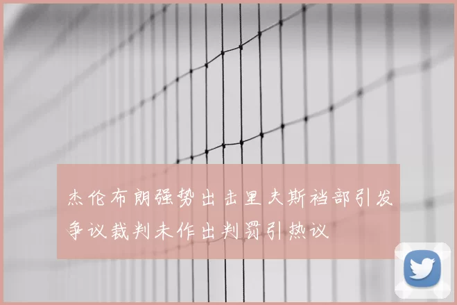 杰伦布朗强势出击里夫斯裆部引发争议裁判未作出判罚引热议