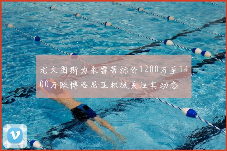 尤文图斯为米雷蒂标价1200万至1400万欧博洛尼亚积极关注其动态