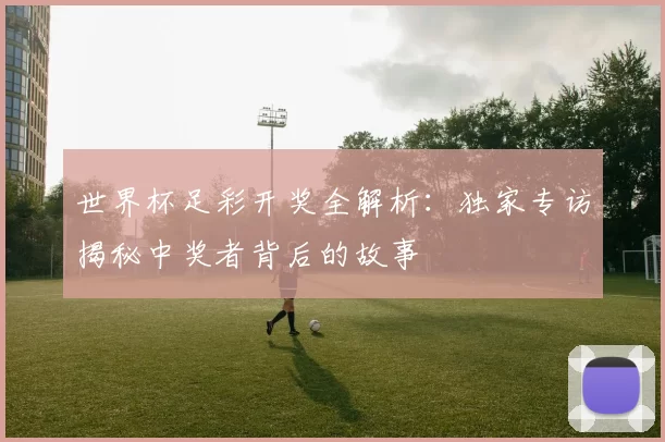世界杯足彩开奖全解析:独家专访揭秘中奖者背后的故事