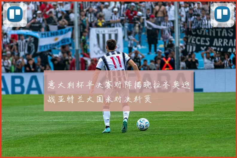 意大利杯半决赛对阵揭晓拉齐奥迎战亚特兰大国米对决科莫