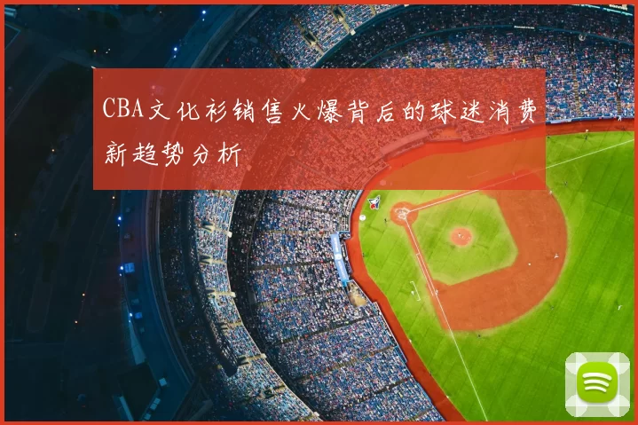 CBA文化衫销售火爆背后的球迷消费新趋势分析