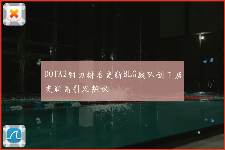 DOTA2耐力排名更新BLG战队创下历史新高引发热议