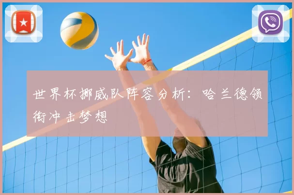 世界杯挪威队阵容分析：哈兰德领衔冲击梦想