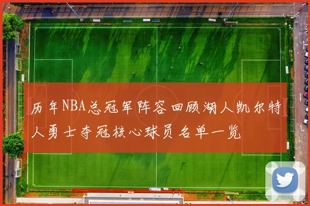 历年NBA总冠军阵容回顾湖人凯尔特人勇士夺冠核心球员名单一览
