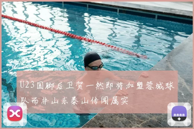U23国脚后卫贺一然即将加盟蓉城球队而非山东泰山传闻属实