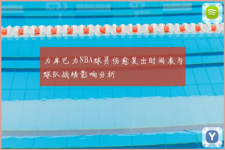 力库巴力NBA球员伤愈复出时间表与球队战绩影响分析