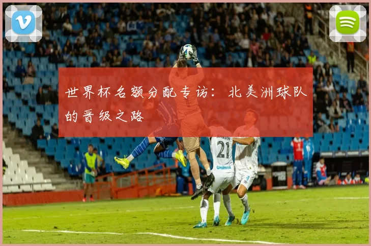 世界杯名额分配专访：北美洲球队的晋级之路
