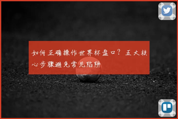 如何正确操作世界杯盘口？五大核心步骤避免常见陷阱