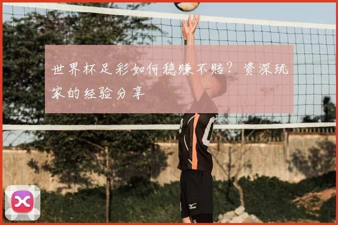 世界杯足彩如何稳赚不赔？资深玩家的经验分享
