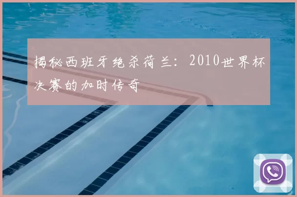 揭秘西班牙绝杀荷兰：2010世界杯决赛的加时传奇