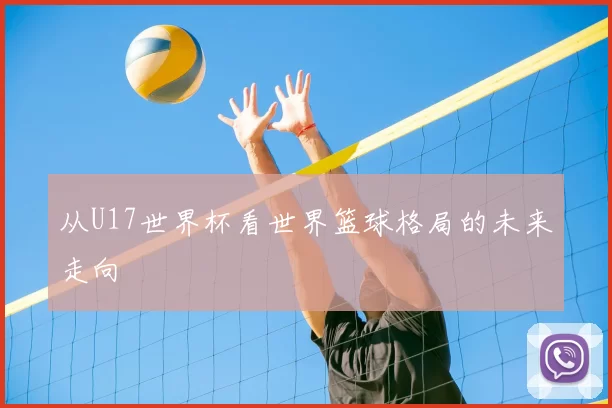 从U17世界杯看世界篮球格局的未来走向