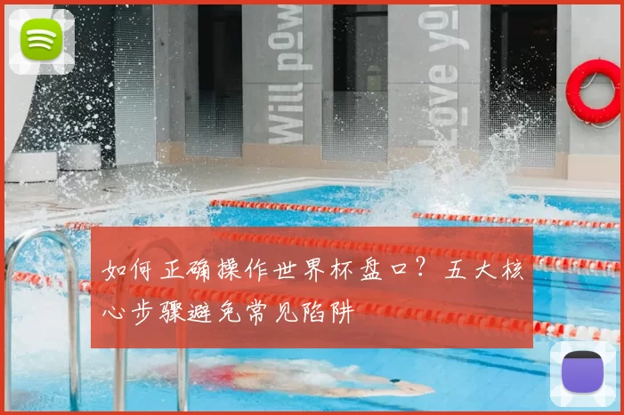 如何正确操作世界杯盘口?五大核心步骤避免常见陷阱