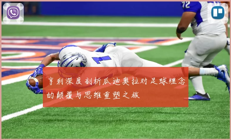 亨利深度剖析瓜迪奥拉对足球理念的颠覆与思维重塑之旅