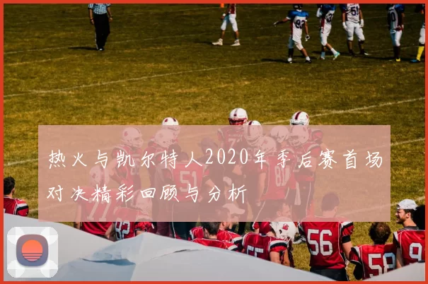热火与凯尔特人2020年季后赛首场对决精彩回顾与分析