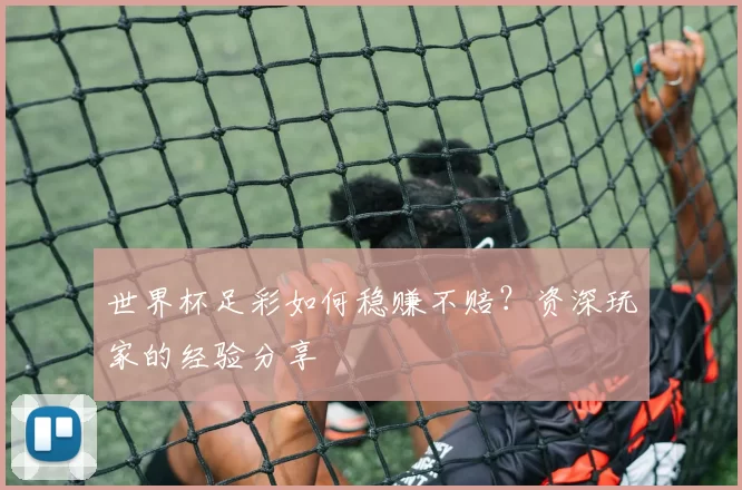 世界杯足彩如何稳赚不赔？资深玩家的经验分享