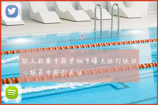 欧文新赛季薪资细节曝光独行侠核心球员年薪引关注