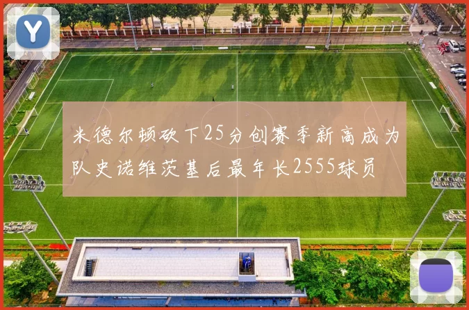 米德尔顿砍下25分创赛季新高成为队史诺维茨基后最年长2555球员